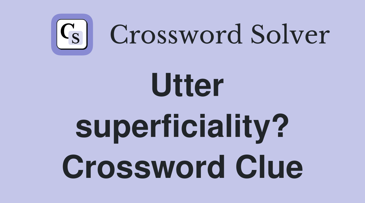 Utter superficiality? Crossword Clue