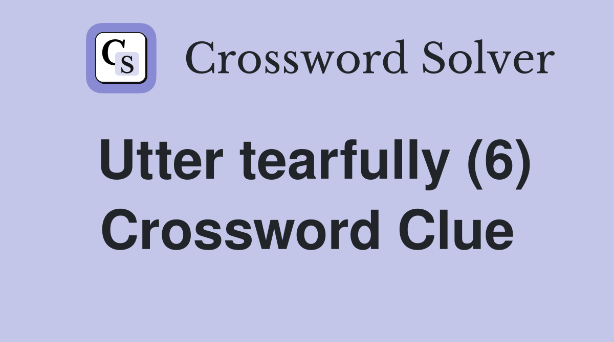 Utter tearfully (6) Crossword Clue