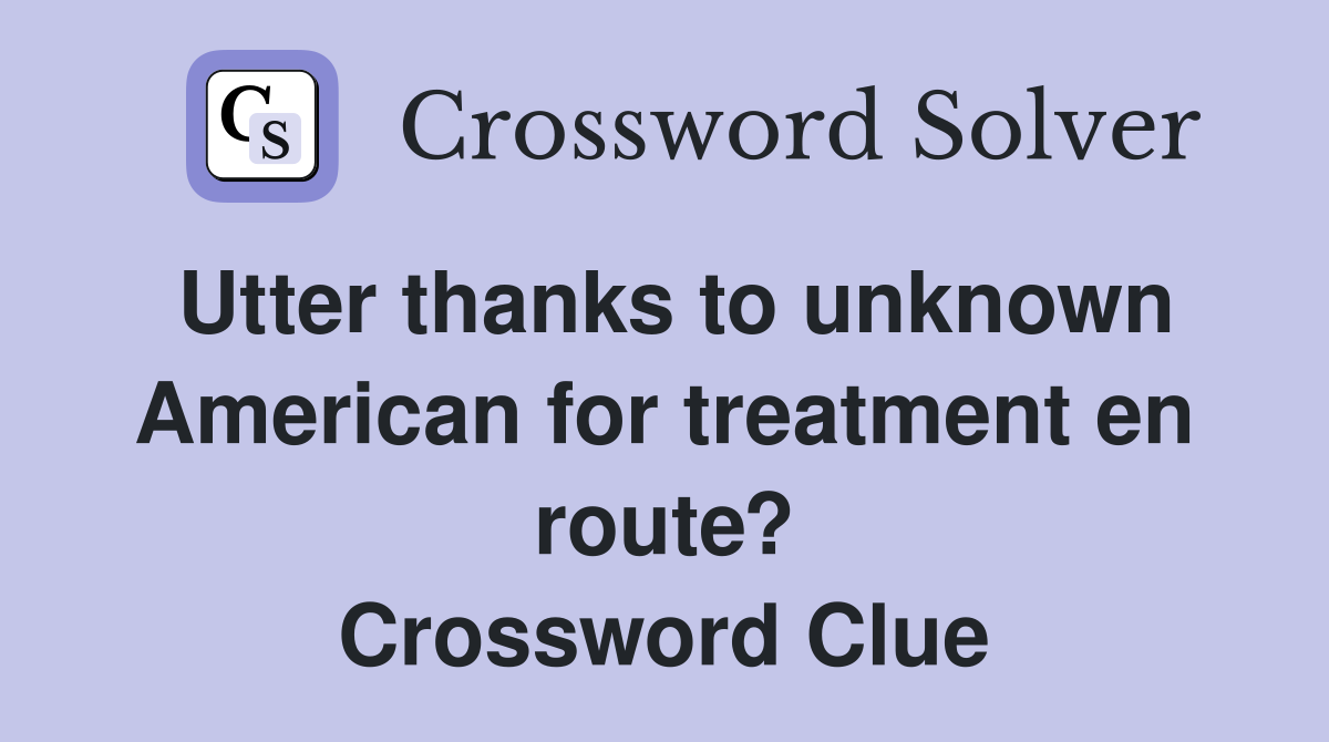 Utter thanks to unknown American for treatment en route? Crossword Clue