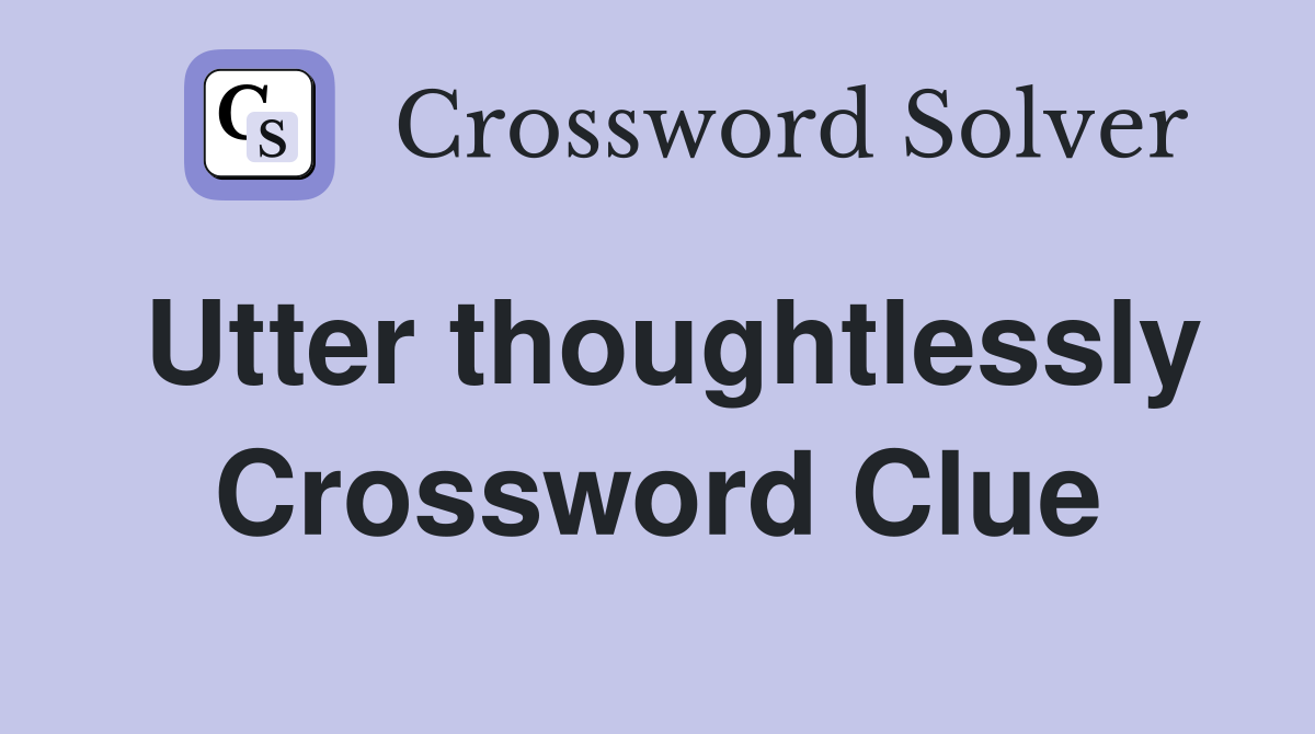 Utter thoughtlessly Crossword Clue