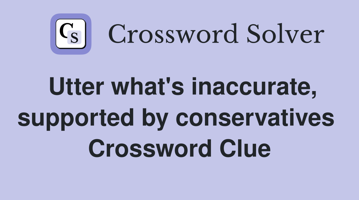 Utter what's inaccurate, supported by conservatives  Crossword Clue