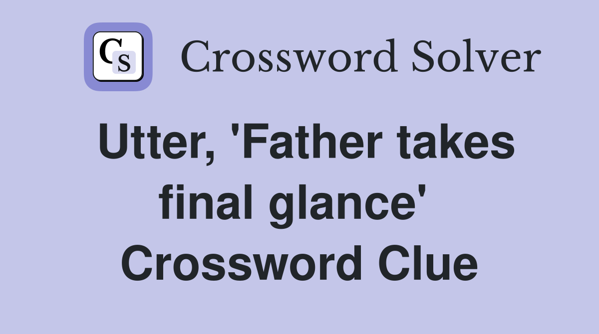 Utter, 'Father takes final glance'  Crossword Clue