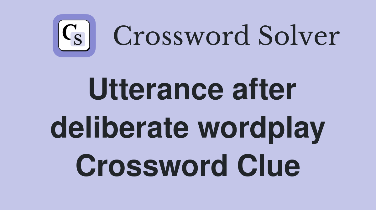 Utterance after deliberate wordplay Crossword Clue