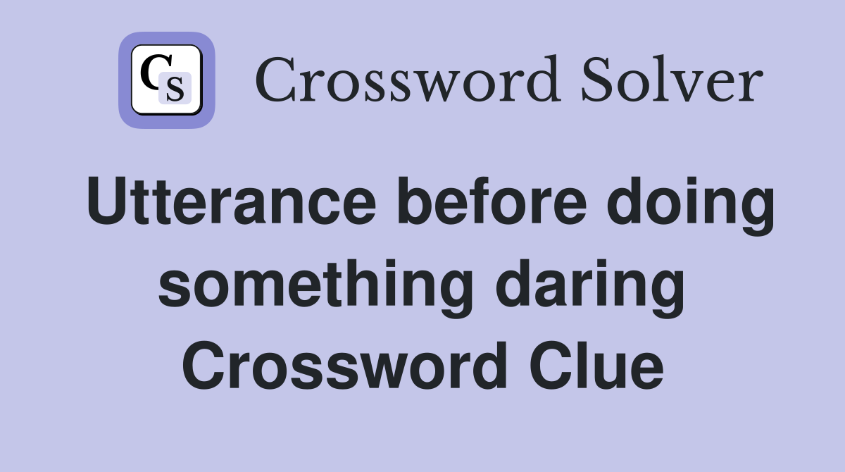 Utterance before doing something daring Crossword Clue