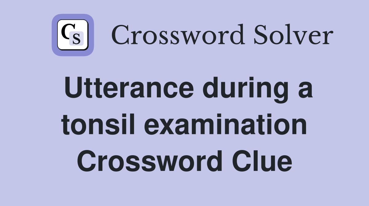 Utterance during a tonsil examination Crossword Clue