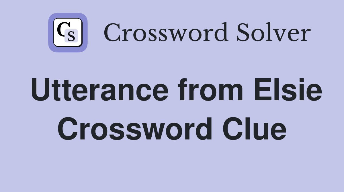 Utterance from Elsie Crossword Clue