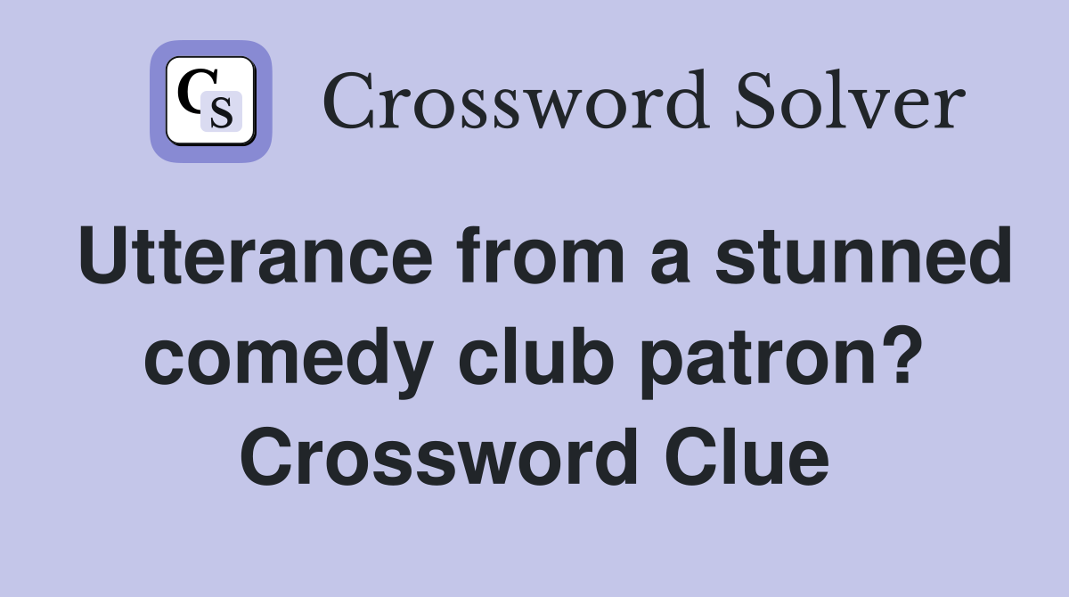 Utterance from a stunned comedy club patron? Crossword Clue