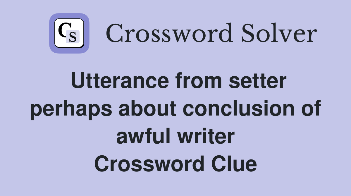 Utterance from setter perhaps about conclusion of awful writer Crossword Clue