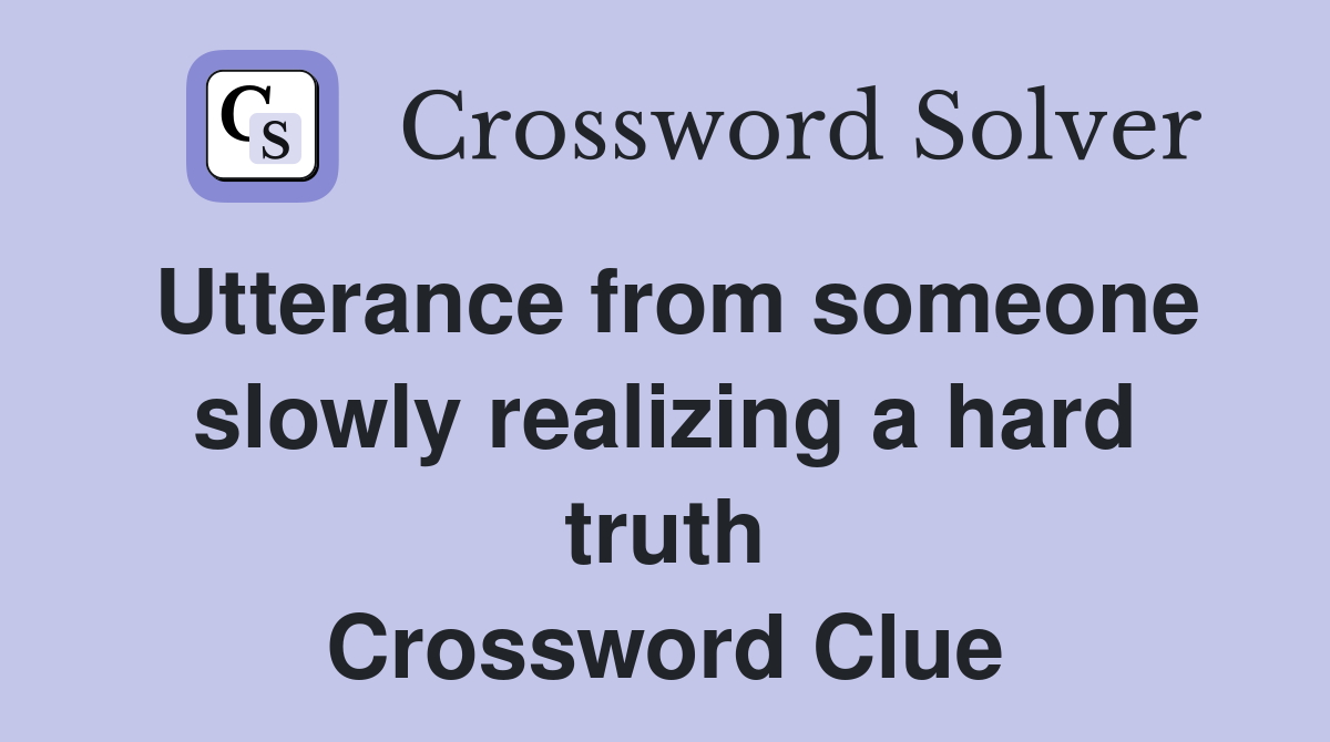 Utterance from someone slowly realizing a hard truth Crossword Clue