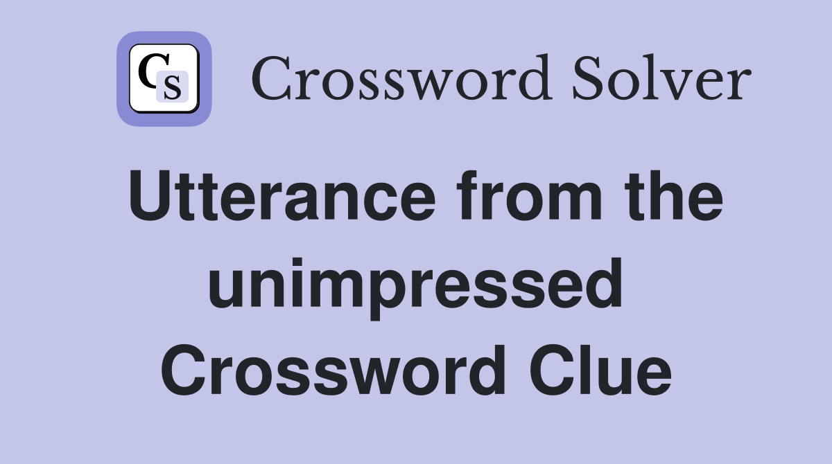 Utterance from the unimpressed Crossword Clue