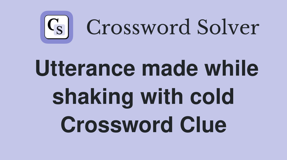 Utterance made while shaking with cold Crossword Clue