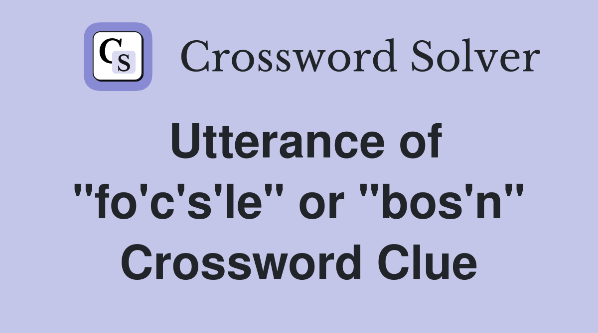 Utterance of "fo'c's'le" or "bos'n" Crossword Clue