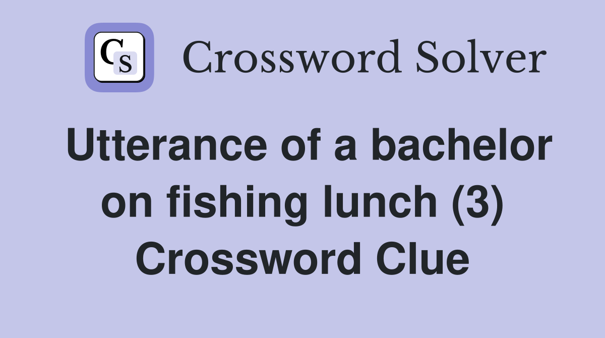 Utterance of a bachelor on fishing lunch (3) Crossword Clue