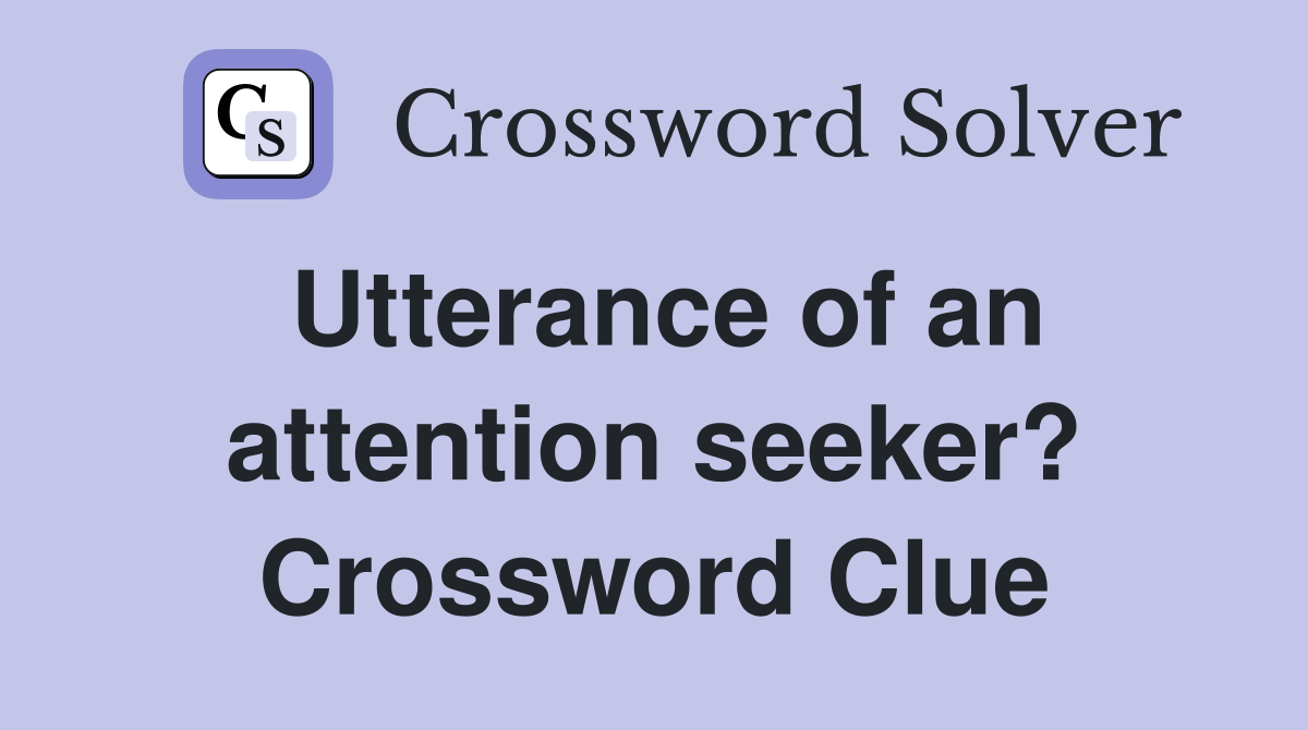Utterance of an attention seeker? Crossword Clue