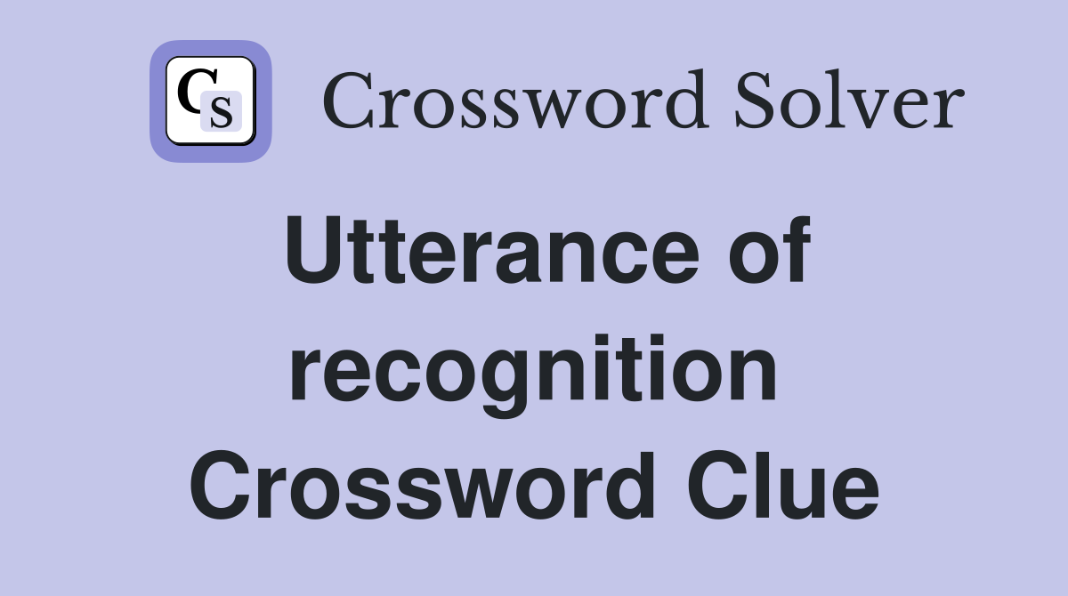 Utterance of recognition Crossword Clue
