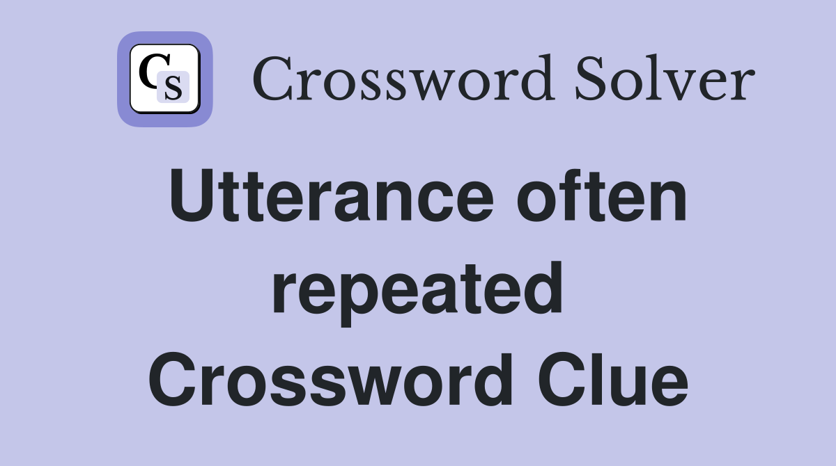 Utterance often repeated Crossword Clue