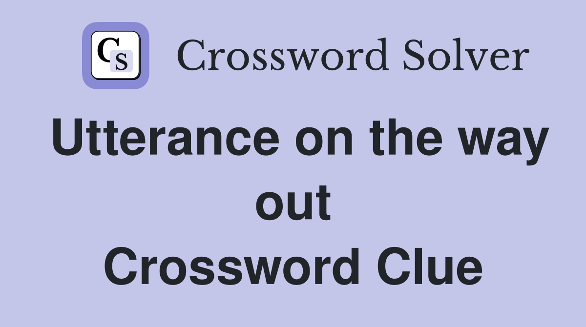 Utterance on the way out Crossword Clue