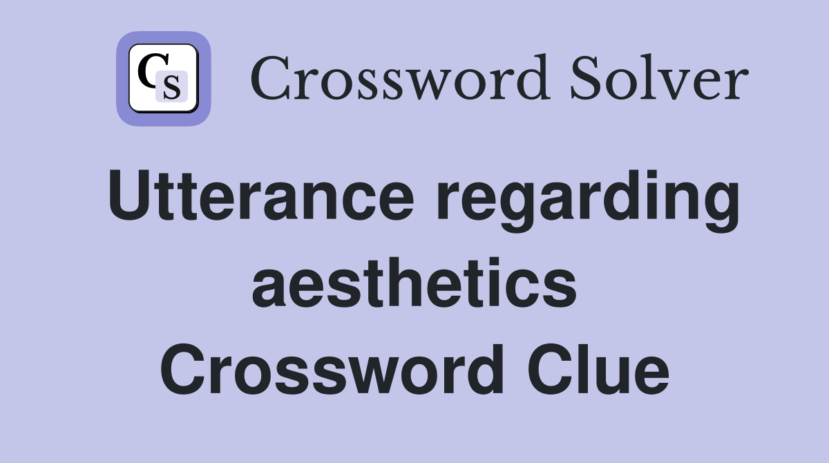 Utterance regarding aesthetics Crossword Clue