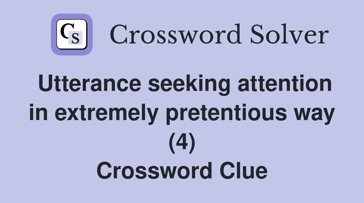 Utterance seeking attention in extremely pretentious way (4) Crossword Clue