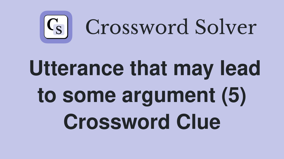 Utterance that may lead to some argument (5) Crossword Clue