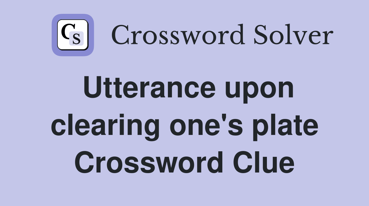 Utterance upon clearing one's plate Crossword Clue