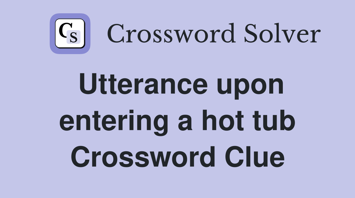 Utterance upon entering a hot tub Crossword Clue