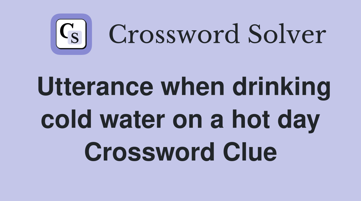 Utterance when drinking cold water on a hot day Crossword Clue