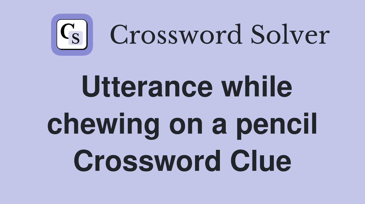 Utterance while chewing on a pencil Crossword Clue