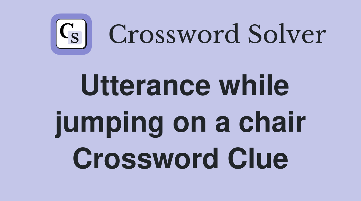 Utterance while jumping on a chair Crossword Clue