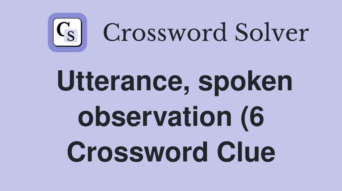 Utterance spoken observation (6) Crossword Clue Answers Crossword Utterance spoken observation (6) Crossword Clue Answers Crossword