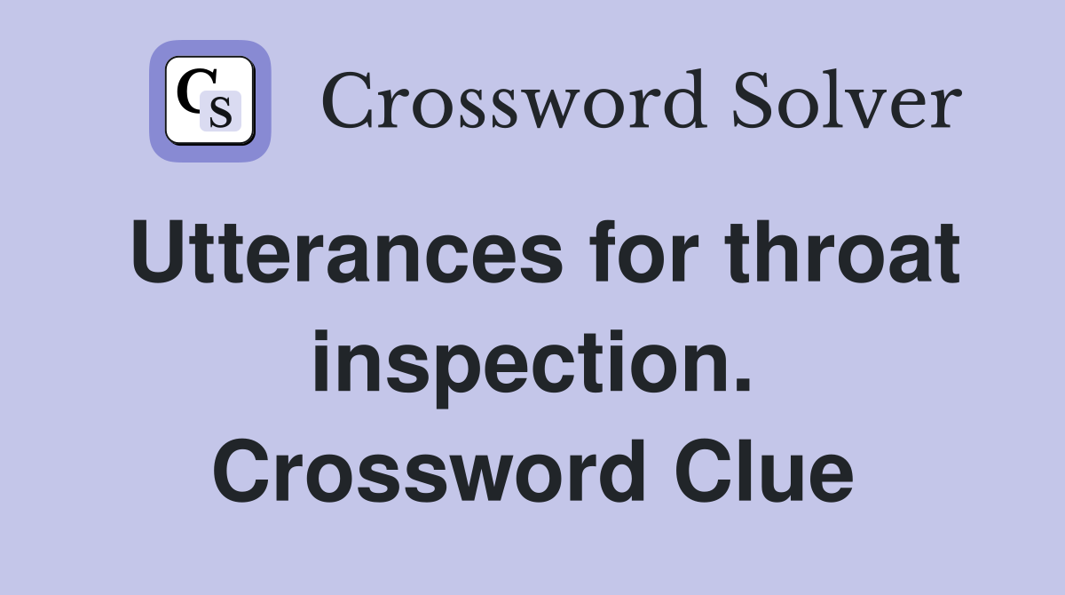 Utterances for throat inspection. Crossword Clue
