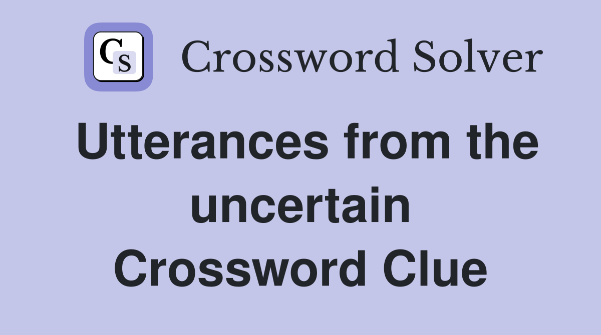 Utterances from the uncertain Crossword Clue