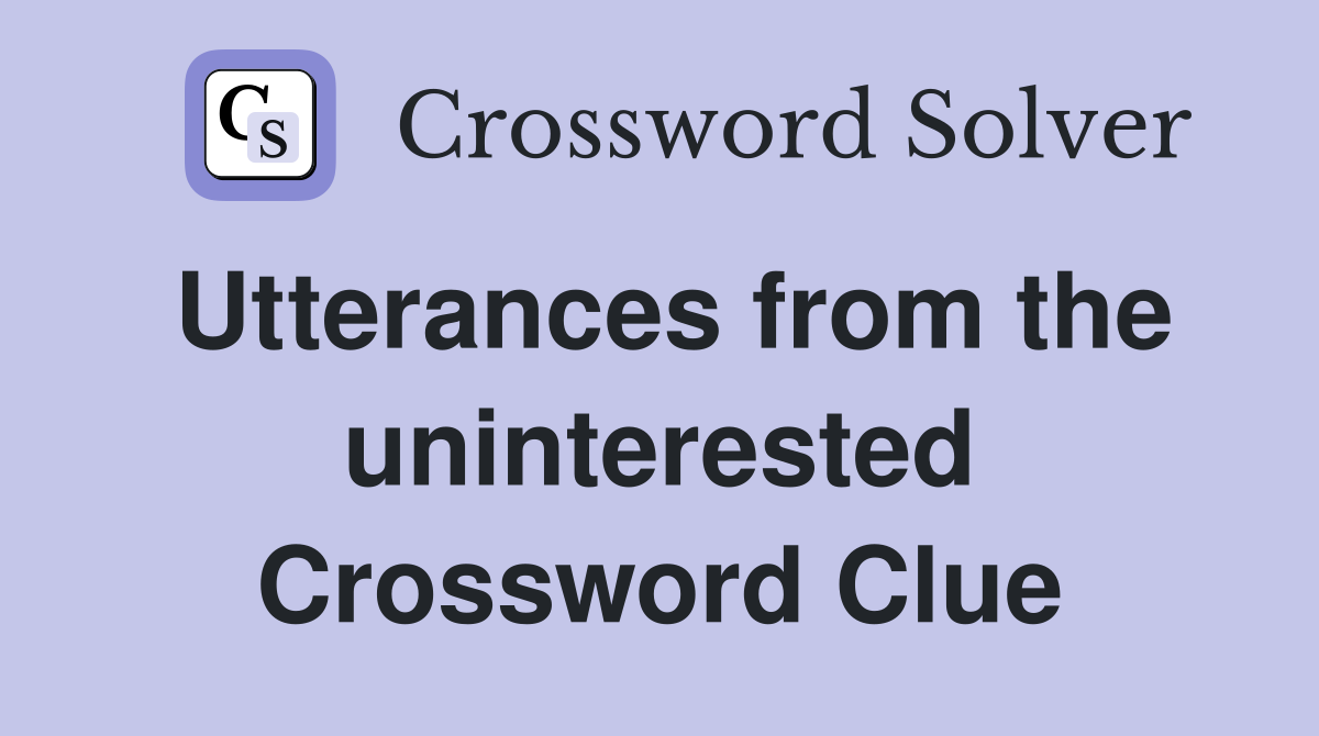 Utterances from the uninterested Crossword Clue