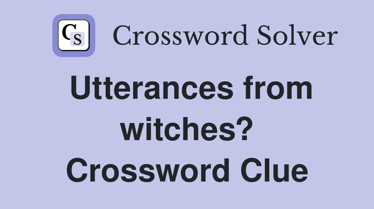 Utterances from witches? Crossword Clue