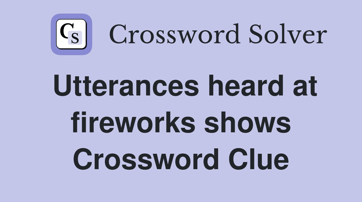 Utterances heard at fireworks shows Crossword Clue