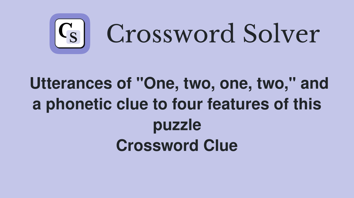 Utterances of "One, two, one, two," and a phonetic clue to four features of this puzzle Crossword Clue