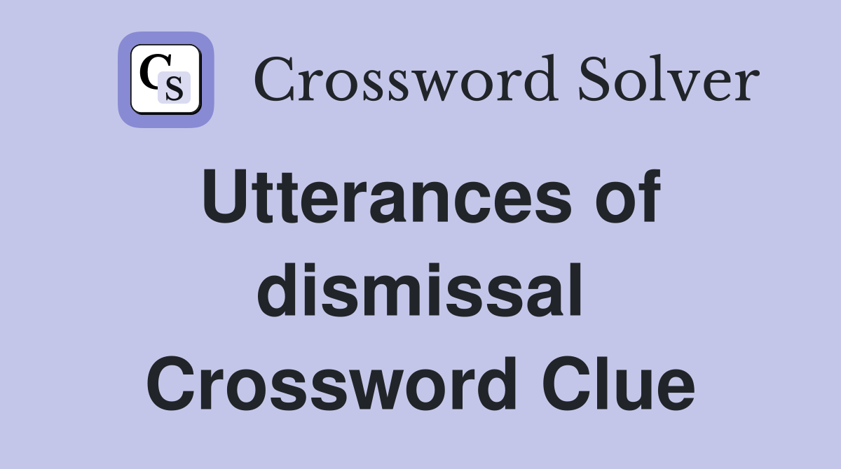 Utterances of dismissal Crossword Clue