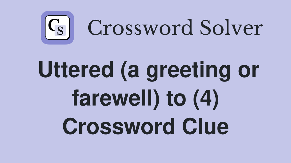Uttered (a greeting or farewell) to (4) Crossword Clue