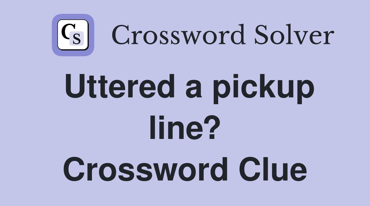 Uttered a pickup line? Crossword Clue