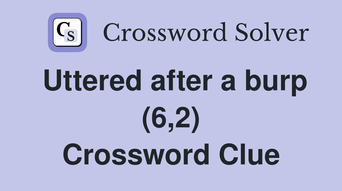 Uttered after a burp (6,2) Crossword Clue