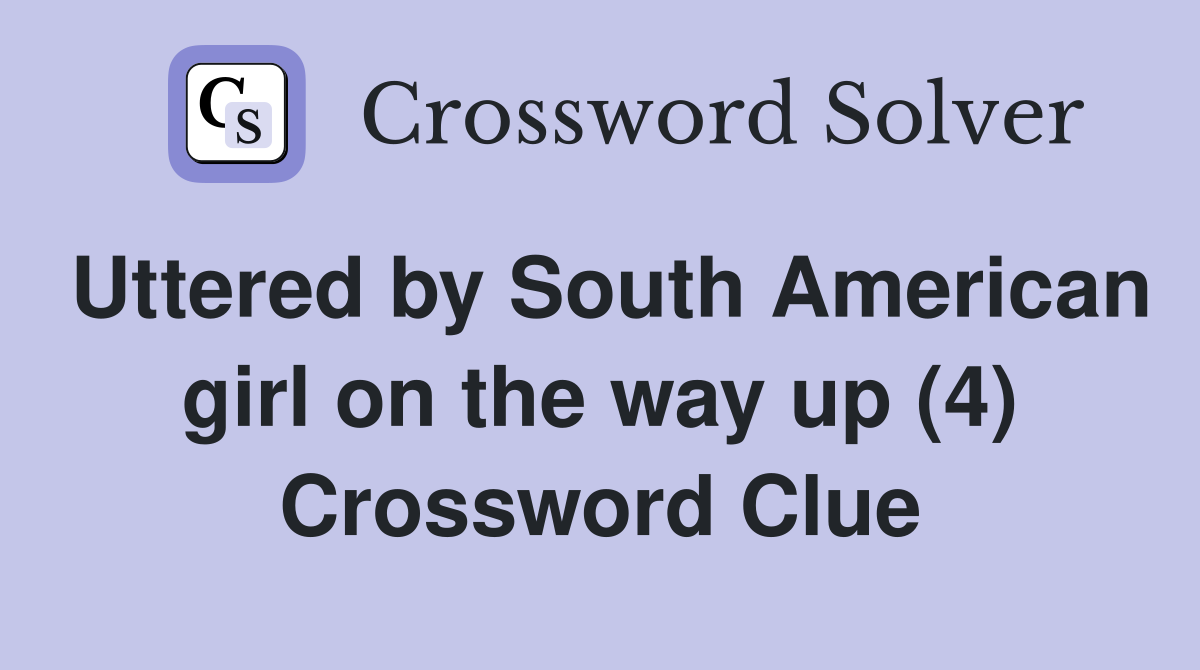 Uttered by South American girl on the way up (4) Crossword Clue