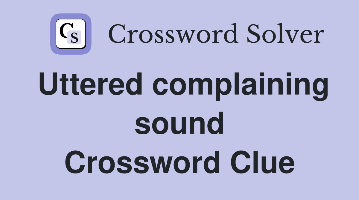 Uttered complaining sound Crossword Clue