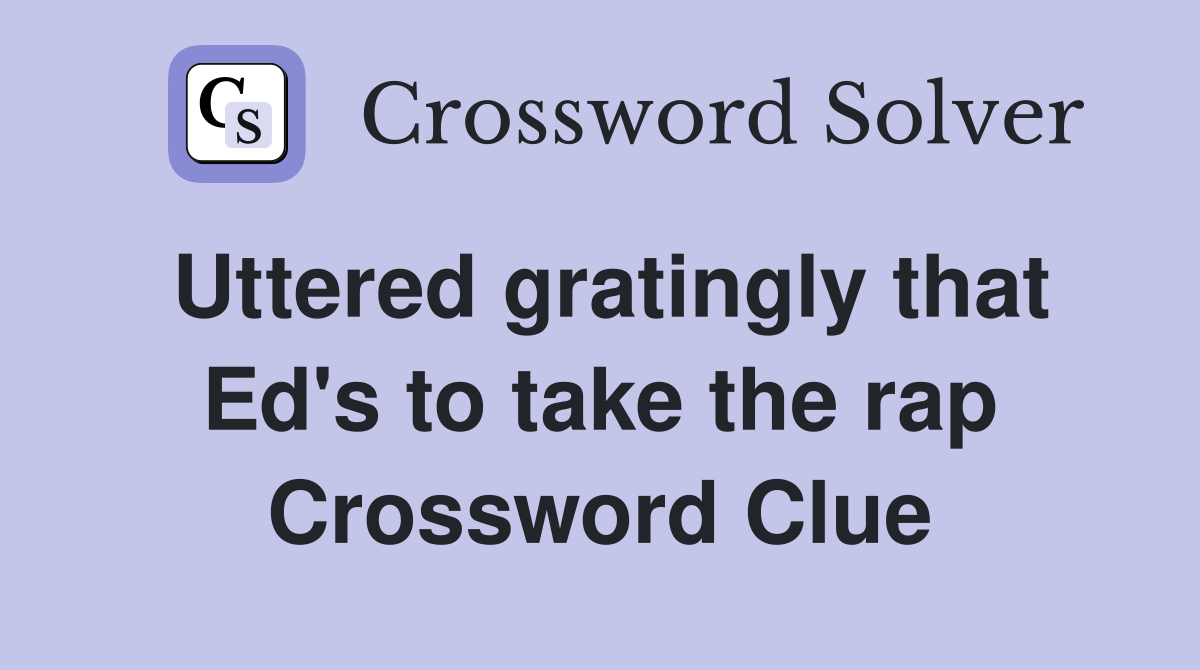 Uttered gratingly that Ed's to take the rap Crossword Clue