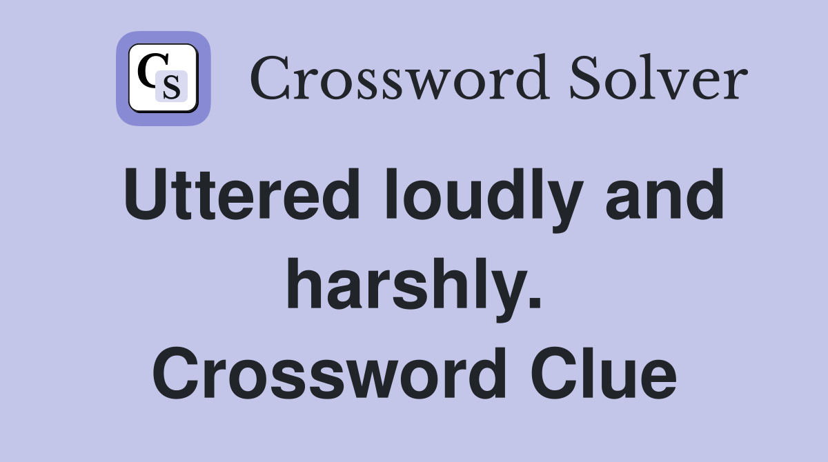 Uttered loudly and harshly. Crossword Clue