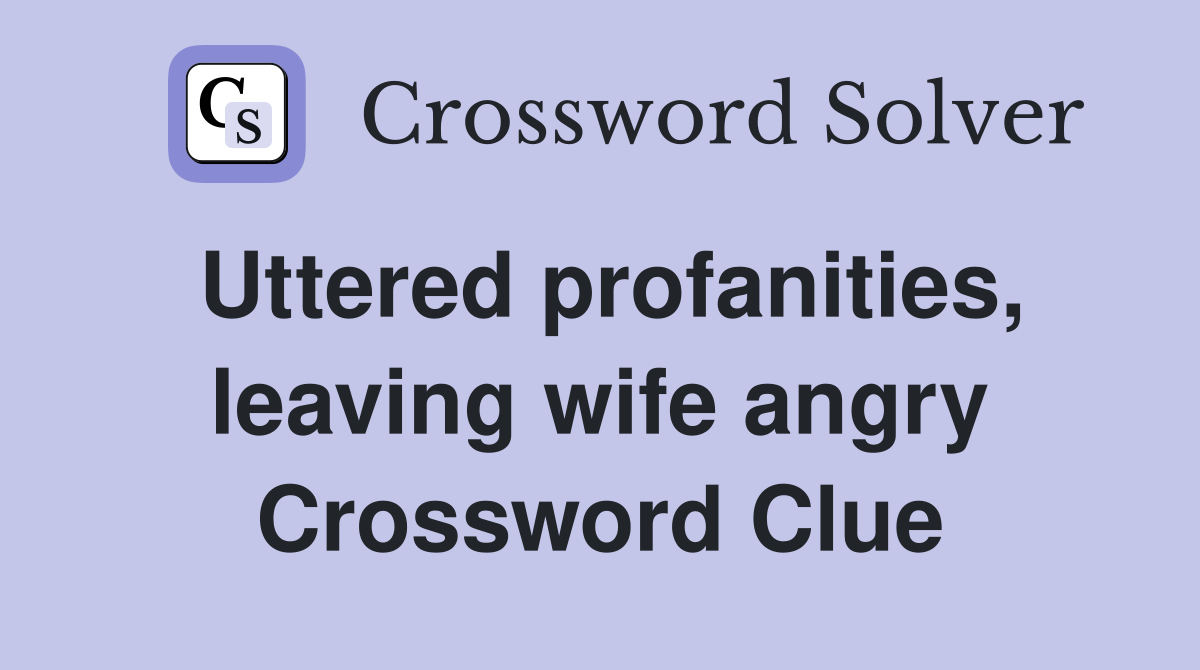Uttered profanities, leaving wife angry Crossword Clue