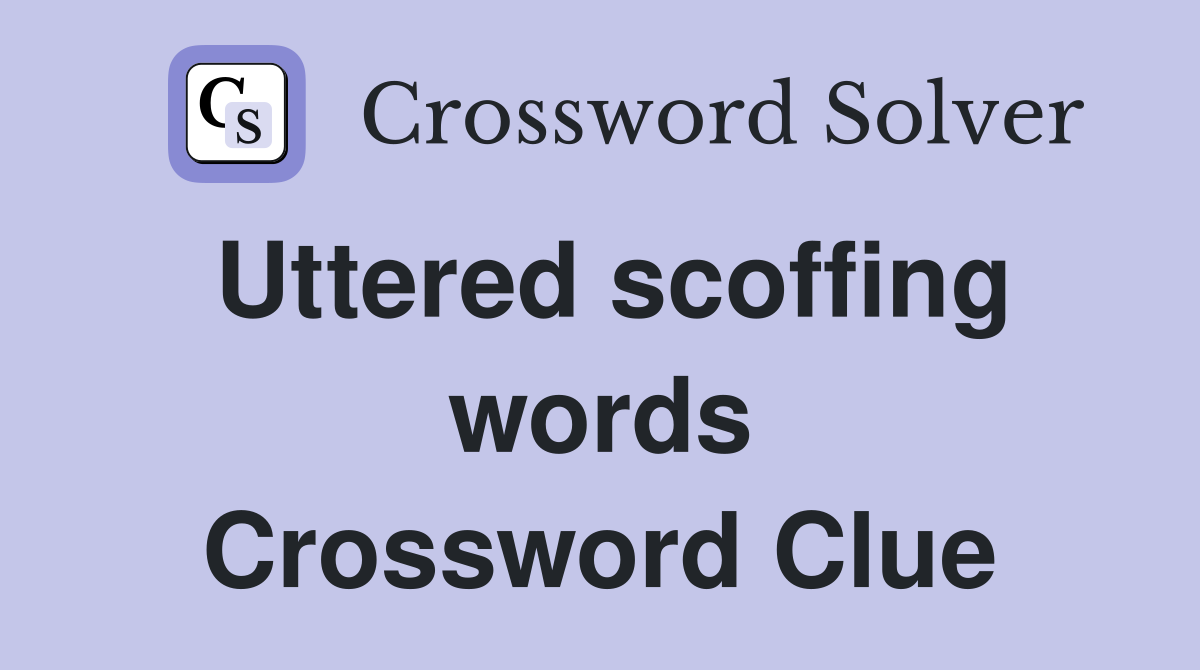 Uttered scoffing words Crossword Clue