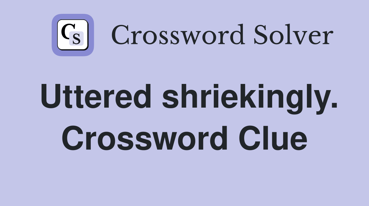 Uttered shriekingly. Crossword Clue