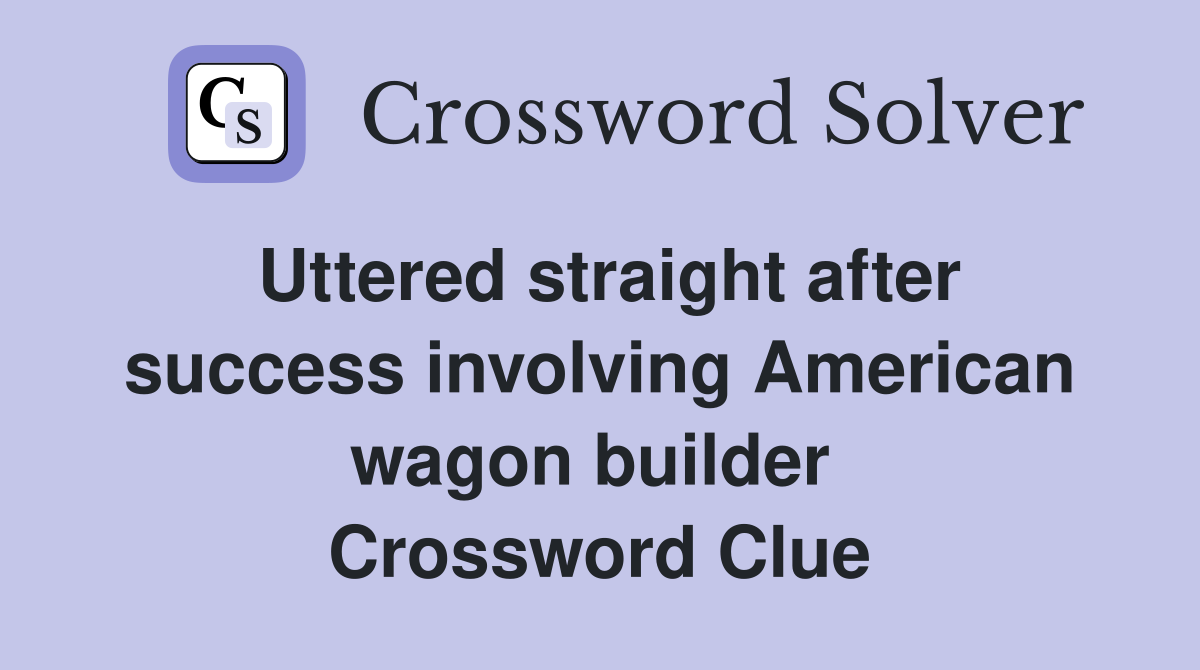 Uttered straight after success involving American wagon builder  Crossword Clue