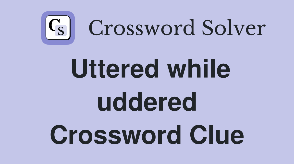 Uttered while uddered Crossword Clue