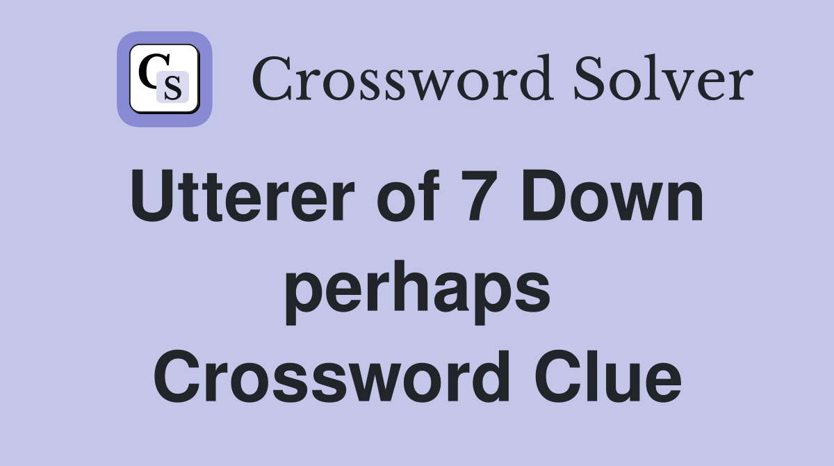Utterer of 7 Down  perhaps Crossword Clue